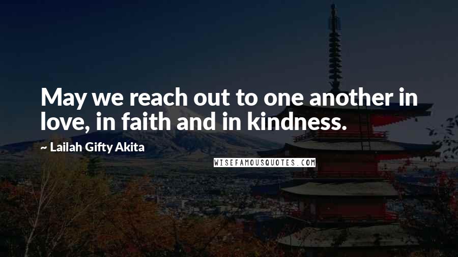 Lailah Gifty Akita Quotes: May we reach out to one another in love, in faith and in kindness.