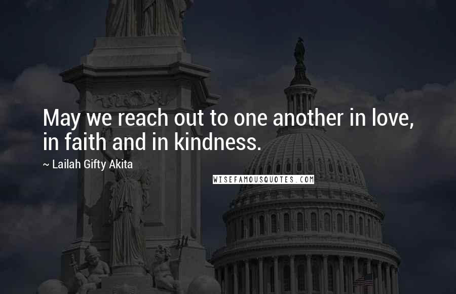 Lailah Gifty Akita Quotes: May we reach out to one another in love, in faith and in kindness.