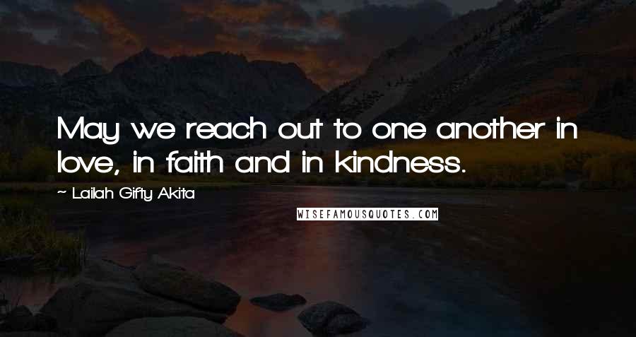 Lailah Gifty Akita Quotes: May we reach out to one another in love, in faith and in kindness.