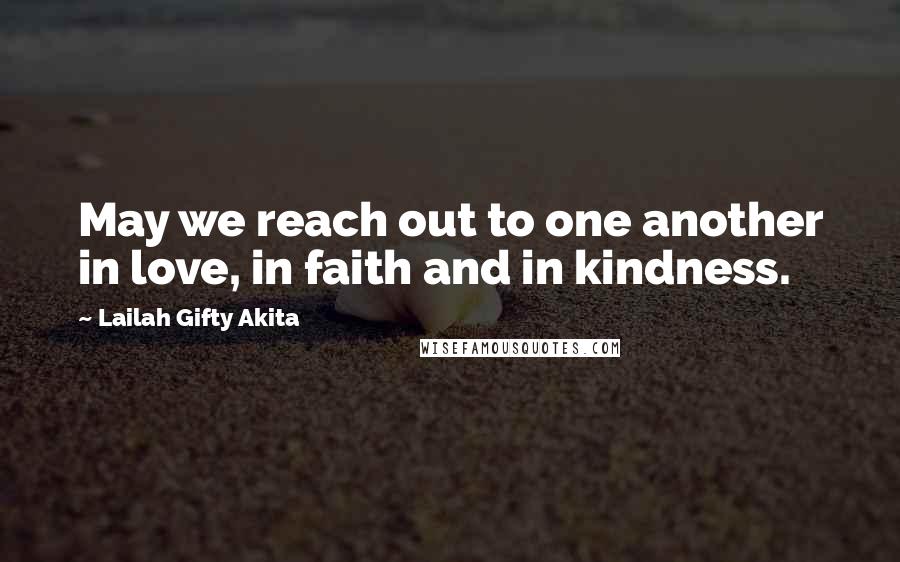 Lailah Gifty Akita Quotes: May we reach out to one another in love, in faith and in kindness.