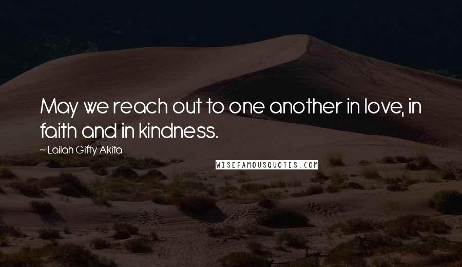 Lailah Gifty Akita Quotes: May we reach out to one another in love, in faith and in kindness.