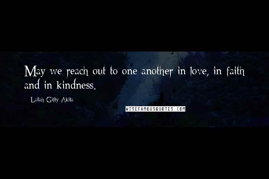 Lailah Gifty Akita Quotes: May we reach out to one another in love, in faith and in kindness.