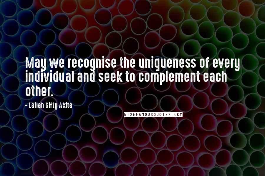 Lailah Gifty Akita Quotes: May we recognise the uniqueness of every individual and seek to complement each other.