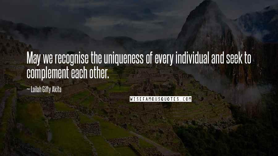 Lailah Gifty Akita Quotes: May we recognise the uniqueness of every individual and seek to complement each other.