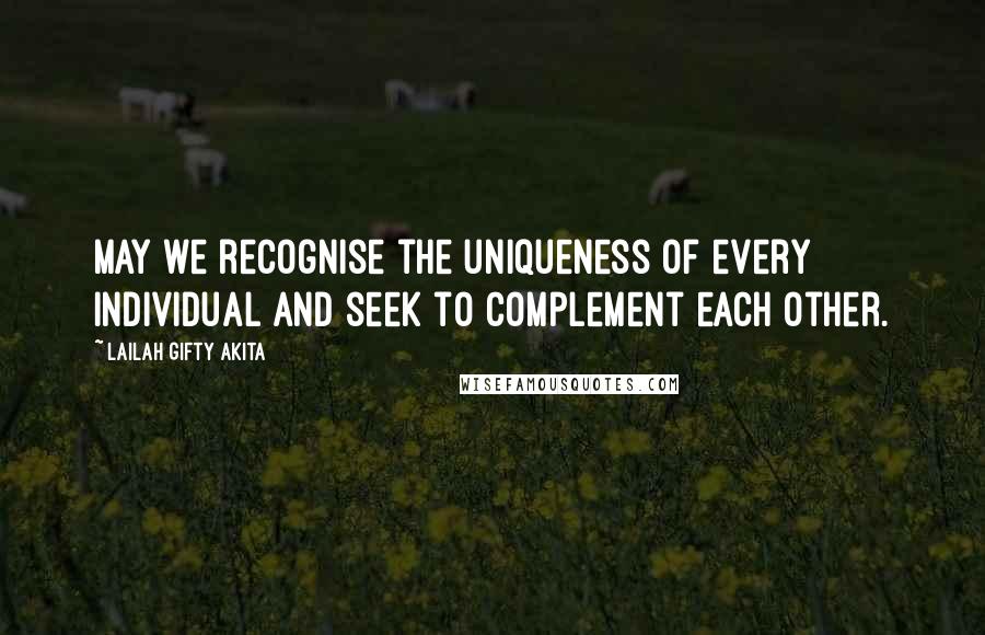 Lailah Gifty Akita Quotes: May we recognise the uniqueness of every individual and seek to complement each other.