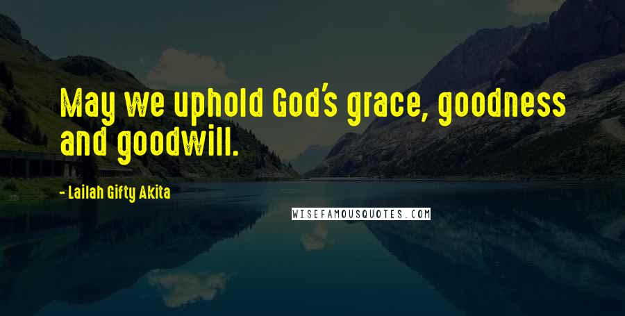 Lailah Gifty Akita Quotes: May we uphold God's grace, goodness and goodwill.