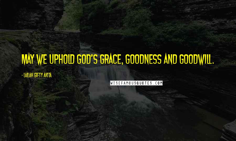 Lailah Gifty Akita Quotes: May we uphold God's grace, goodness and goodwill.