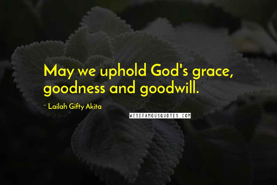 Lailah Gifty Akita Quotes: May we uphold God's grace, goodness and goodwill.