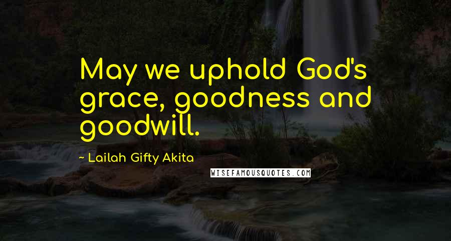 Lailah Gifty Akita Quotes: May we uphold God's grace, goodness and goodwill.