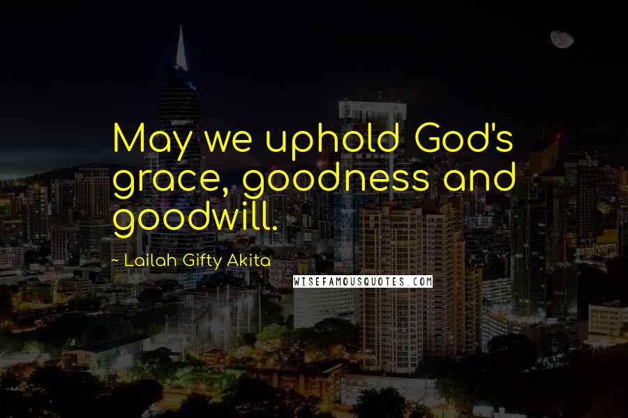 Lailah Gifty Akita Quotes: May we uphold God's grace, goodness and goodwill.