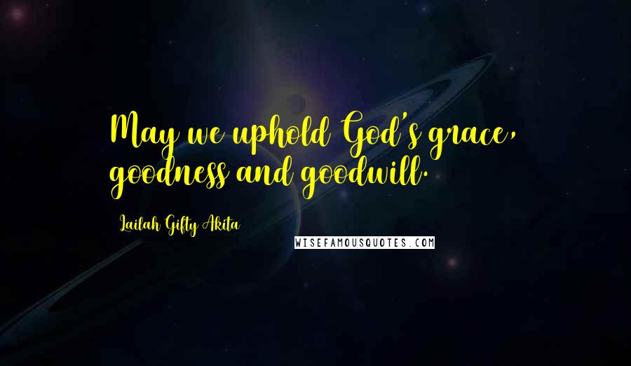 Lailah Gifty Akita Quotes: May we uphold God's grace, goodness and goodwill.