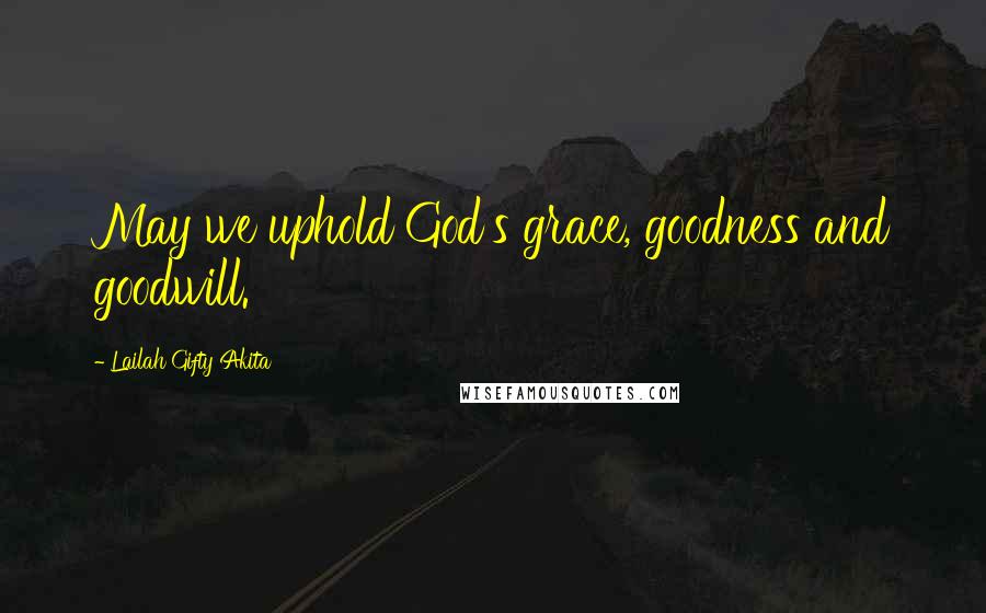 Lailah Gifty Akita Quotes: May we uphold God's grace, goodness and goodwill.