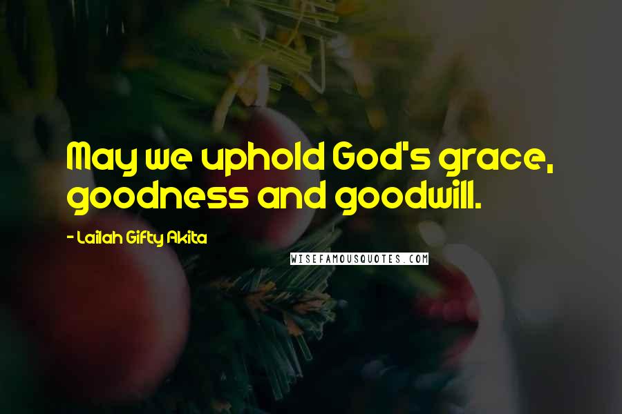 Lailah Gifty Akita Quotes: May we uphold God's grace, goodness and goodwill.