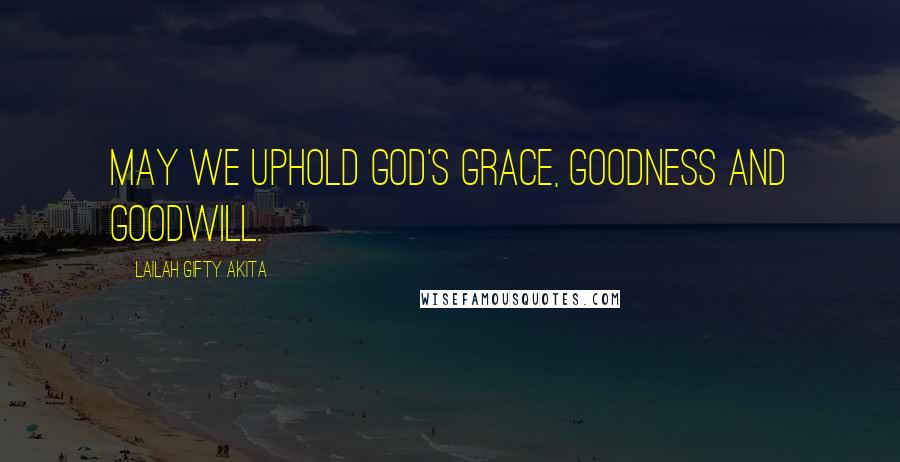 Lailah Gifty Akita Quotes: May we uphold God's grace, goodness and goodwill.