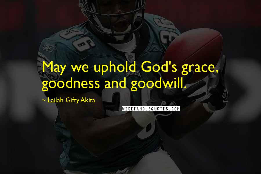 Lailah Gifty Akita Quotes: May we uphold God's grace, goodness and goodwill.