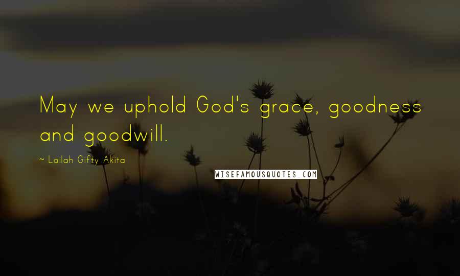 Lailah Gifty Akita Quotes: May we uphold God's grace, goodness and goodwill.