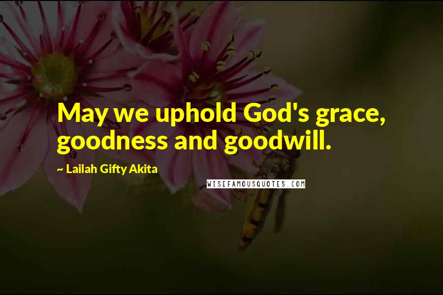 Lailah Gifty Akita Quotes: May we uphold God's grace, goodness and goodwill.