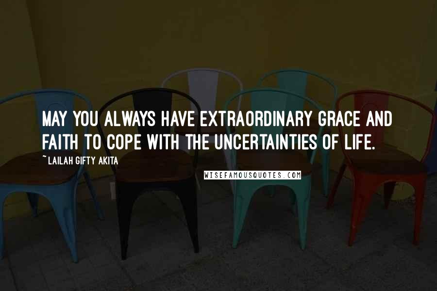 Lailah Gifty Akita Quotes: May you always have extraordinary grace and faith to cope with the uncertainties of life.