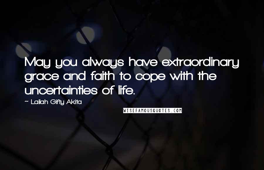 Lailah Gifty Akita Quotes: May you always have extraordinary grace and faith to cope with the uncertainties of life.