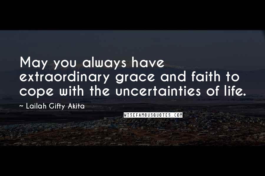 Lailah Gifty Akita Quotes: May you always have extraordinary grace and faith to cope with the uncertainties of life.