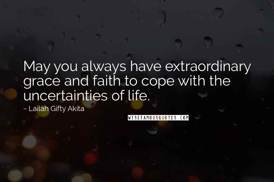 Lailah Gifty Akita Quotes: May you always have extraordinary grace and faith to cope with the uncertainties of life.