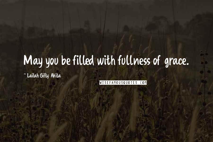 Lailah Gifty Akita Quotes: May you be filled with fullness of grace.