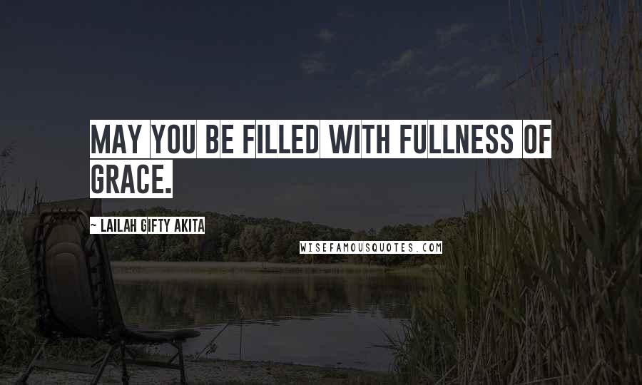 Lailah Gifty Akita Quotes: May you be filled with fullness of grace.