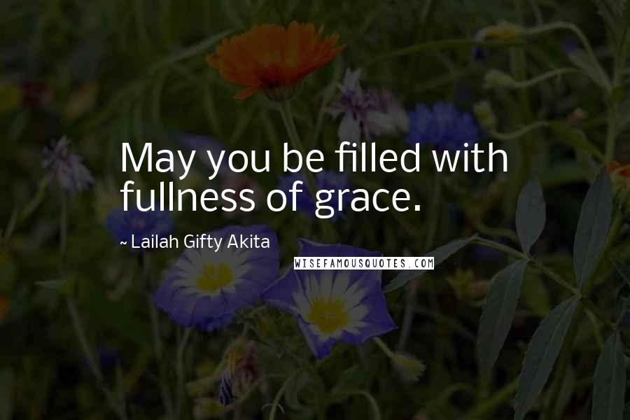 Lailah Gifty Akita Quotes: May you be filled with fullness of grace.