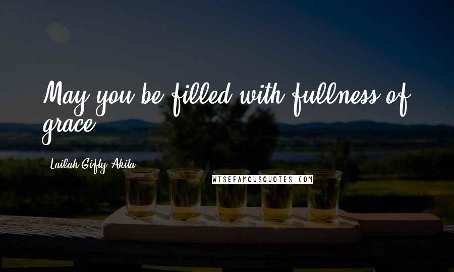 Lailah Gifty Akita Quotes: May you be filled with fullness of grace.