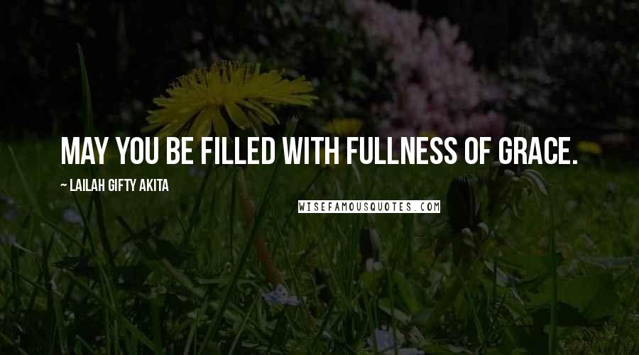 Lailah Gifty Akita Quotes: May you be filled with fullness of grace.