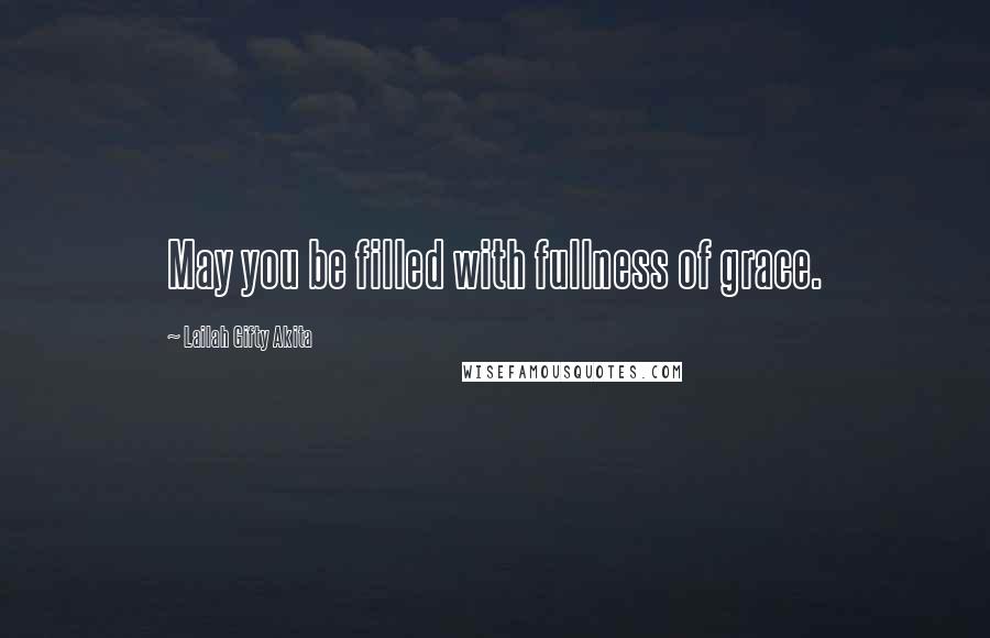 Lailah Gifty Akita Quotes: May you be filled with fullness of grace.