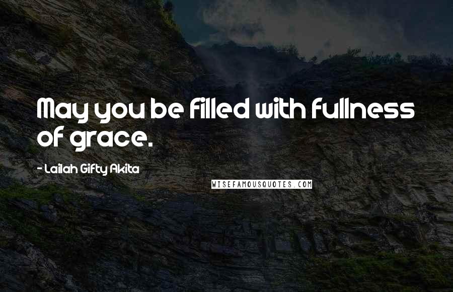 Lailah Gifty Akita Quotes: May you be filled with fullness of grace.