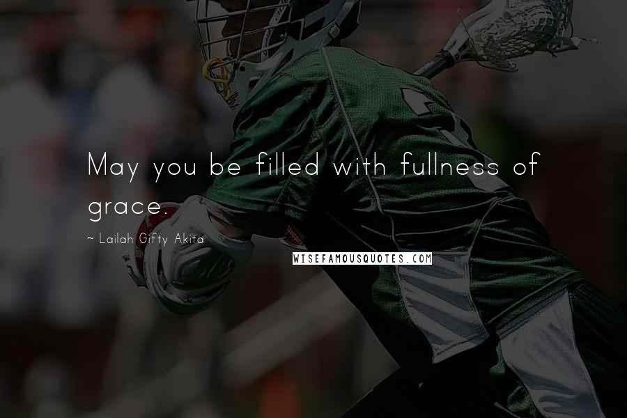 Lailah Gifty Akita Quotes: May you be filled with fullness of grace.