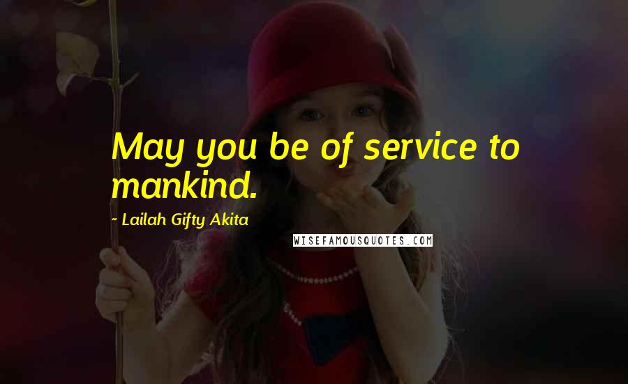 Lailah Gifty Akita Quotes: May you be of service to mankind.