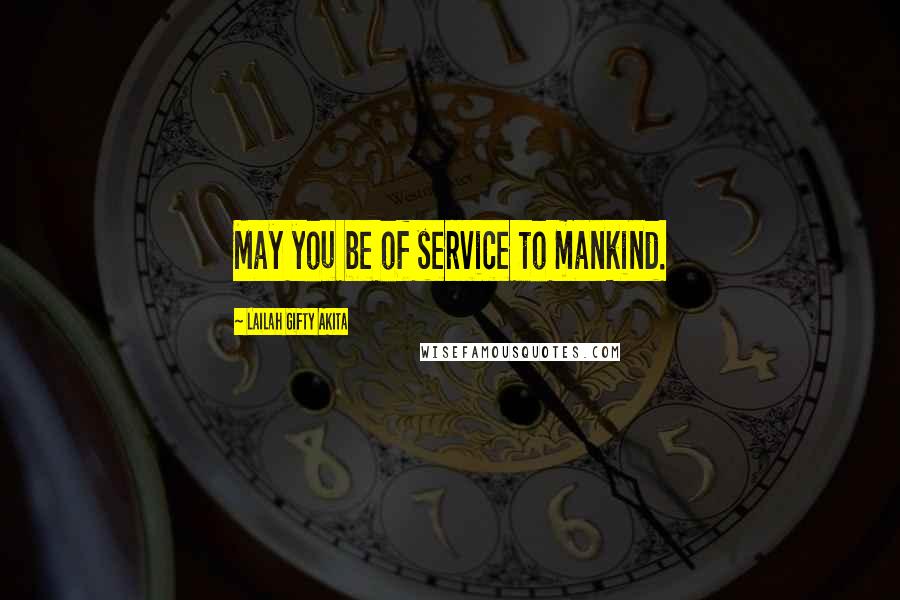 Lailah Gifty Akita Quotes: May you be of service to mankind.