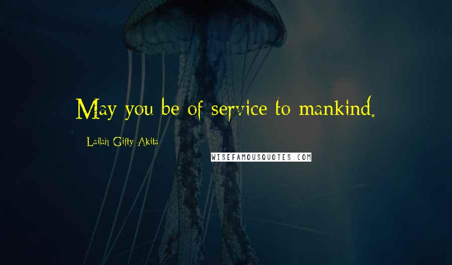 Lailah Gifty Akita Quotes: May you be of service to mankind.