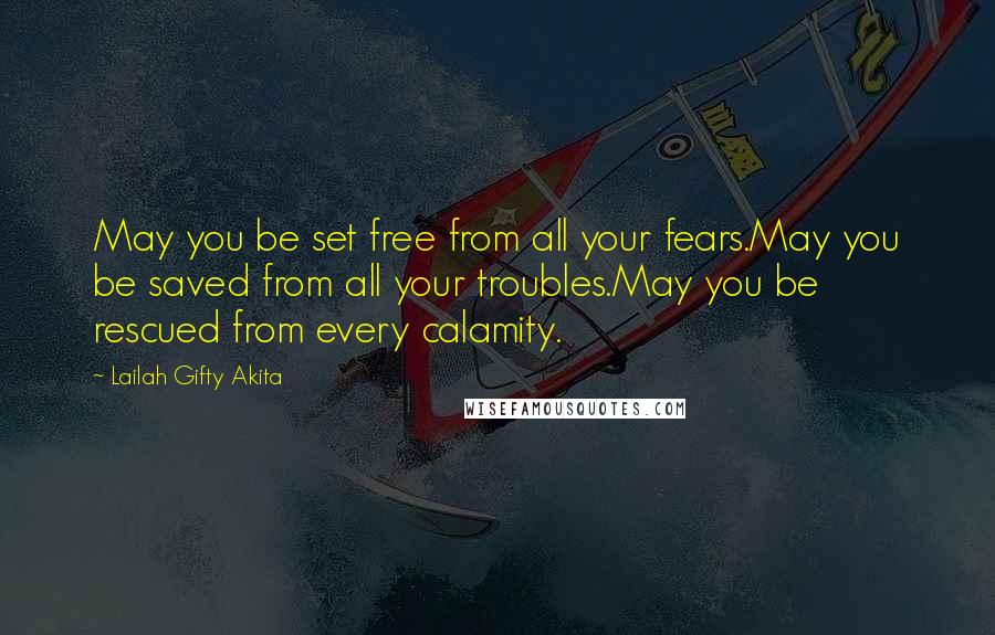 Lailah Gifty Akita Quotes: May you be set free from all your fears.May you be saved from all your troubles.May you be rescued from every calamity.