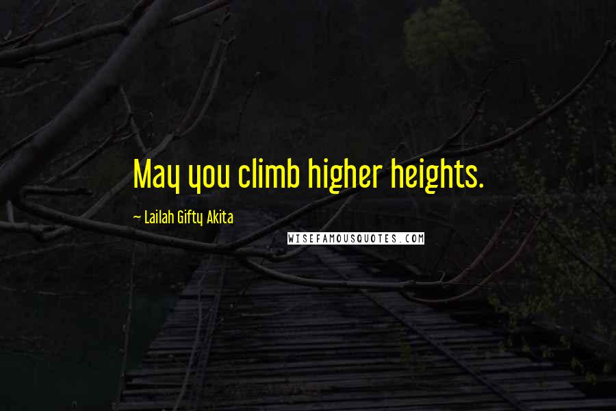 Lailah Gifty Akita Quotes: May you climb higher heights.