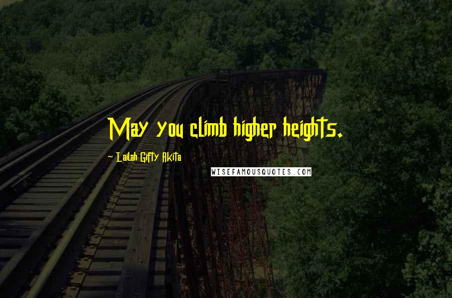 Lailah Gifty Akita Quotes: May you climb higher heights.