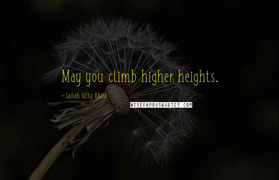 Lailah Gifty Akita Quotes: May you climb higher heights.