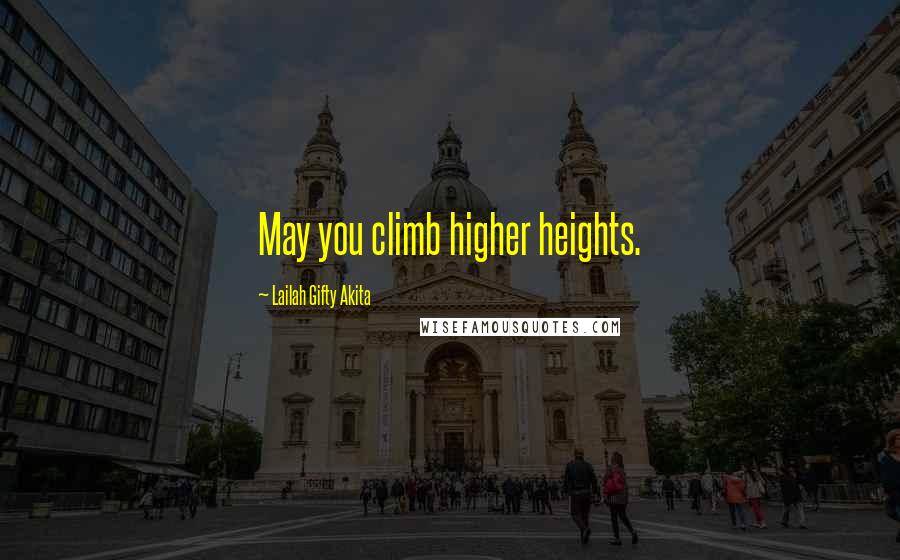 Lailah Gifty Akita Quotes: May you climb higher heights.