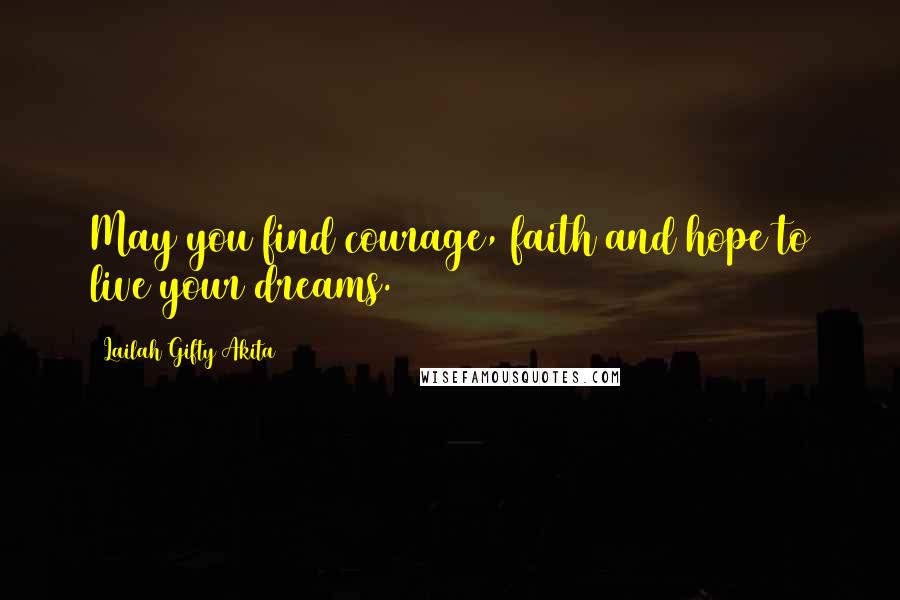 Lailah Gifty Akita Quotes: May you find courage, faith and hope to live your dreams.