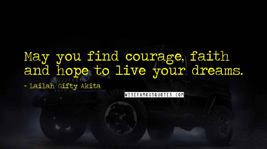 Lailah Gifty Akita Quotes: May you find courage, faith and hope to live your dreams.