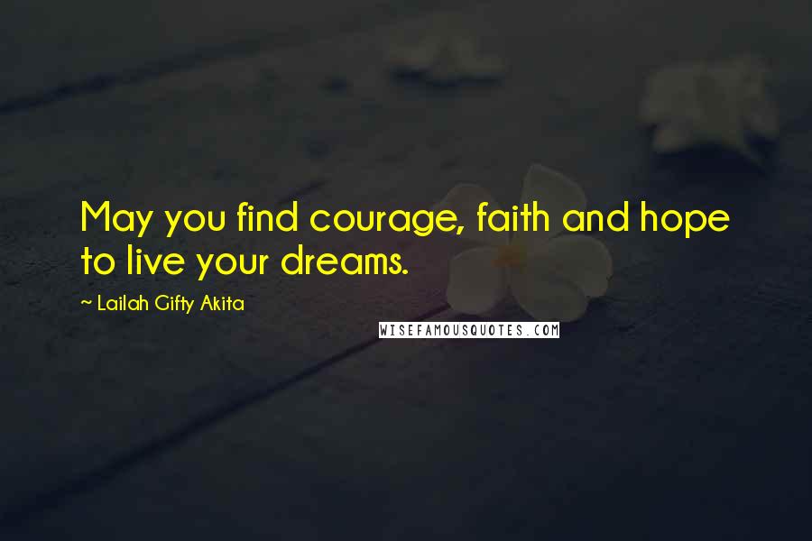 Lailah Gifty Akita Quotes: May you find courage, faith and hope to live your dreams.