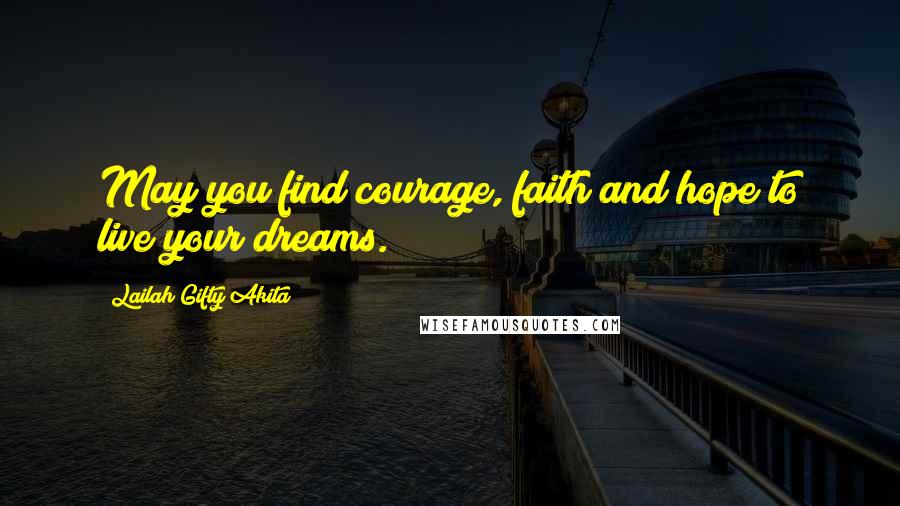 Lailah Gifty Akita Quotes: May you find courage, faith and hope to live your dreams.