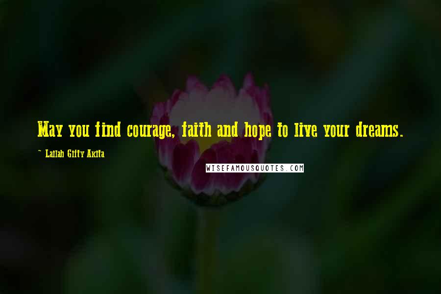 Lailah Gifty Akita Quotes: May you find courage, faith and hope to live your dreams.