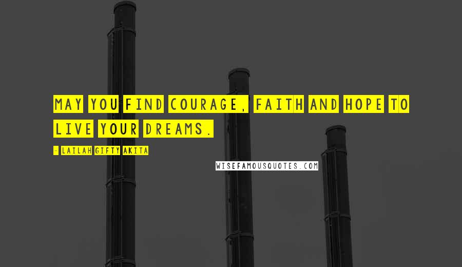 Lailah Gifty Akita Quotes: May you find courage, faith and hope to live your dreams.