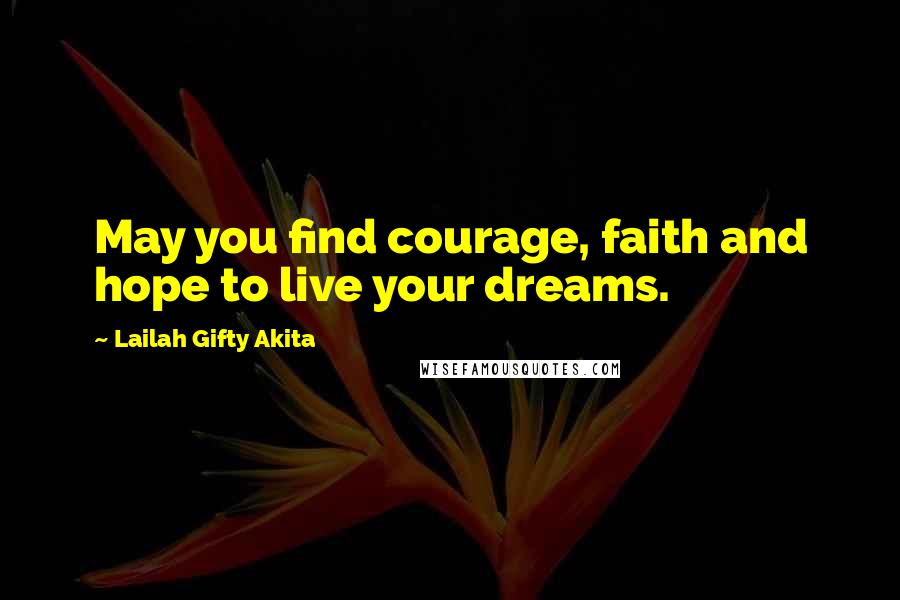 Lailah Gifty Akita Quotes: May you find courage, faith and hope to live your dreams.