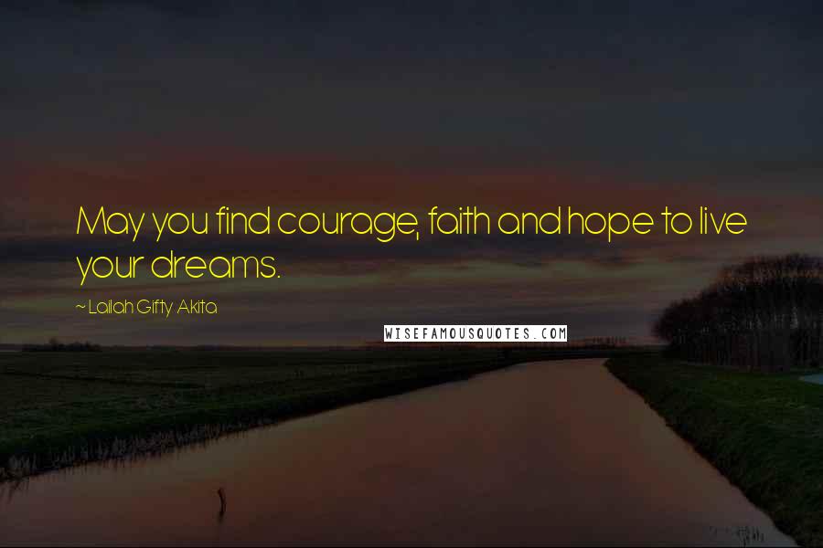 Lailah Gifty Akita Quotes: May you find courage, faith and hope to live your dreams.