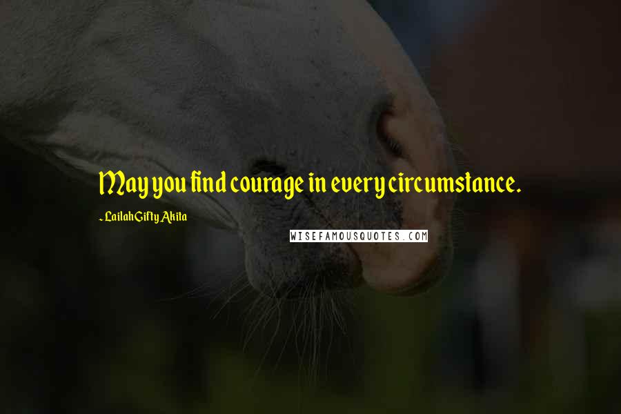 Lailah Gifty Akita Quotes: May you find courage in every circumstance.